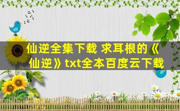 仙逆全集下载 求耳根的《仙逆》txt全本百度云下载